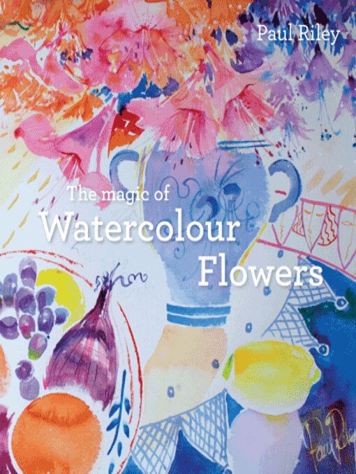 Title details for The Magic of Watercolour Flowers by Paul Riley - Available